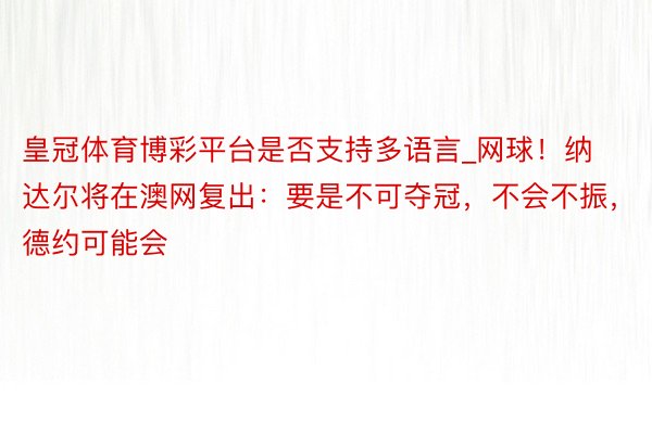 皇冠体育博彩平台是否支持多语言_网球！纳达尔将在澳网复出：要是不可夺冠，不会不振，德约可能会