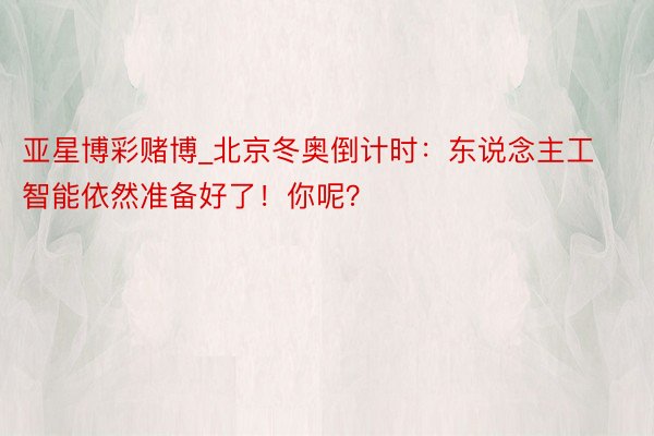 亚星博彩赌博_北京冬奥倒计时：东说念主工智能依然准备好了！你呢？