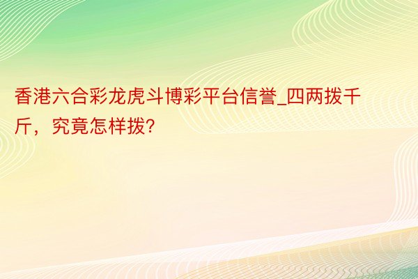 香港六合彩龙虎斗博彩平台信誉_四两拨千斤，究竟怎样拨？