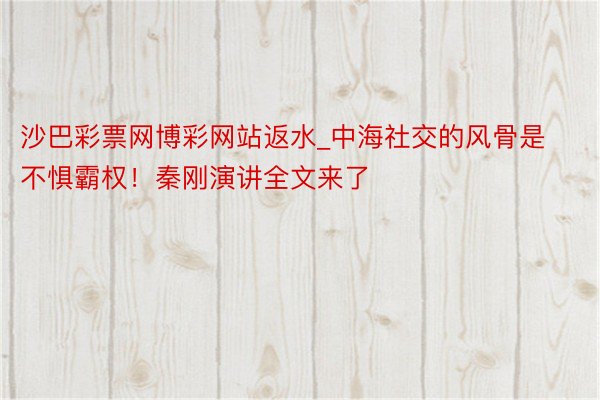 沙巴彩票网博彩网站返水_中海社交的风骨是不惧霸权！秦刚演讲全文来了
