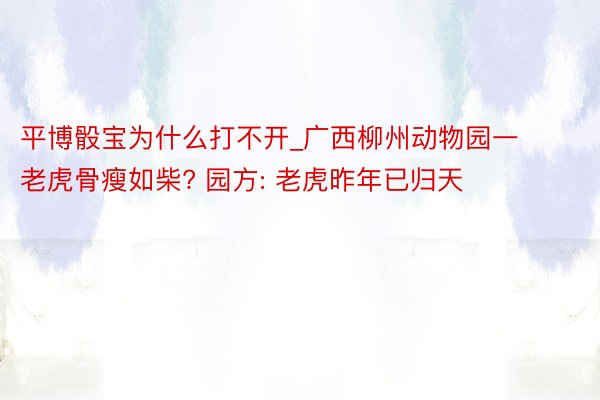 平博骰宝为什么打不开_广西柳州动物园一老虎骨瘦如柴? 园方: 老虎昨年已归天