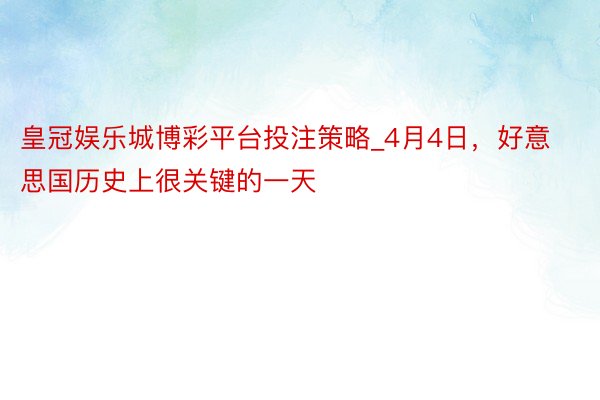 皇冠娱乐城博彩平台投注策略_4月4日，好意思国历史上很关键的一天